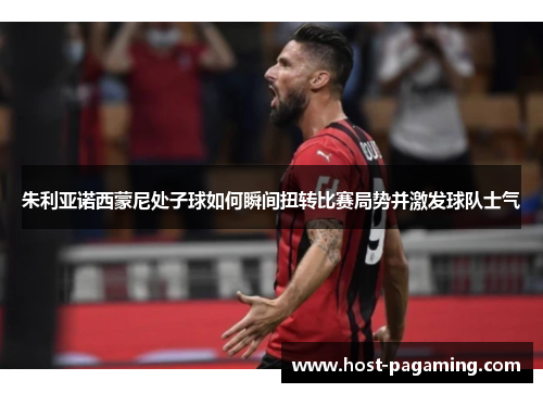朱利亚诺西蒙尼处子球如何瞬间扭转比赛局势并激发球队士气