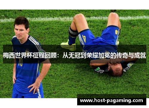 梅西世界杯征程回顾：从无冠到荣耀加冕的传奇与成就