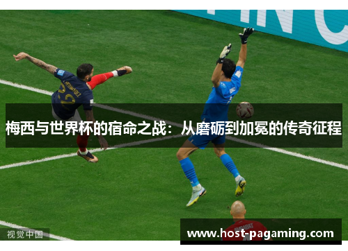 梅西与世界杯的宿命之战:从磨砺到加冕的传奇征程 梅西与世界杯的宿命之战:从磨砺到加冕的传奇征程