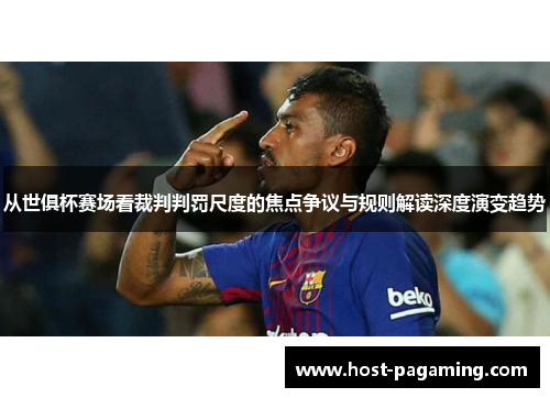 从世俱杯赛场看裁判判罚尺度的焦点争议与规则解读深度演变趋势
