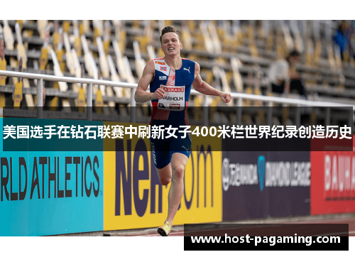 美国选手在钻石联赛中刷新女子400米栏世界纪录创造历史