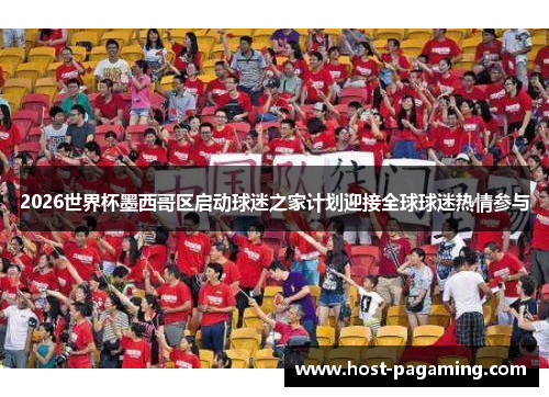 2026世界杯墨西哥区启动球迷之家计划迎接全球球迷热情参与