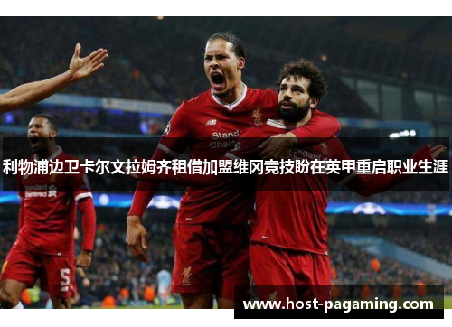 利物浦边卫卡尔文拉姆齐租借加盟维冈竞技盼在英甲重启职业生涯