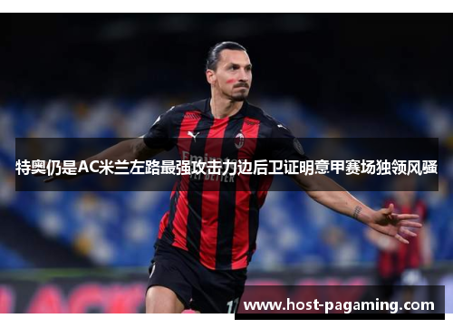 特奥仍是AC米兰左路最强攻击力边后卫证明意甲赛场独领风骚 特奥仍是AC米兰左路最强攻击力边后卫证明意甲赛场独领风骚