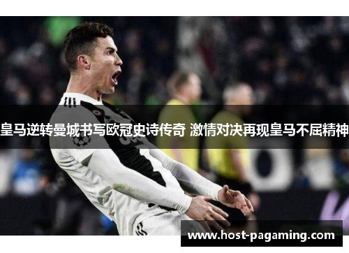 皇马逆转曼城书写欧冠史诗传奇 激情对决再现皇马不屈精神