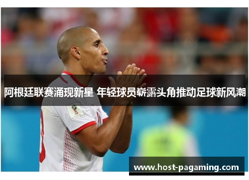 阿根廷联赛涌现新星 年轻球员崭露头角推动足球新风潮