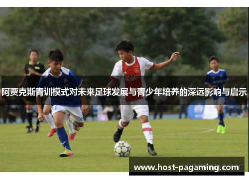 阿贾克斯青训模式对未来足球发展与青少年培养的深远影响与启示